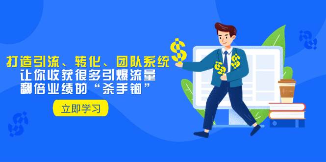 教你打造引流、转化、团队系统，让你收获很多引爆流量、翻倍业绩的“杀手锏”-枫叶微课堂