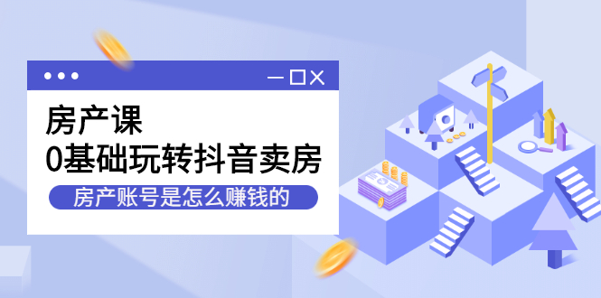 房产课，0基础玩转抖音卖房价值1798元-枫叶微课堂