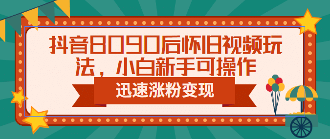 抖音8090后怀旧视频玩法，小白新手可操作，迅速涨粉变现（教程+素材）-枫叶微课堂