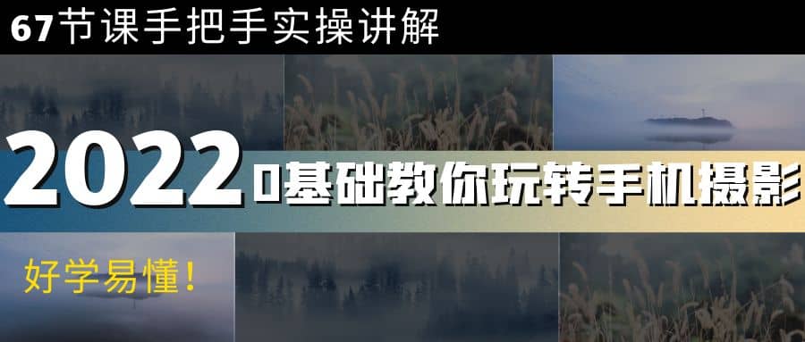 0基础教你玩转手机摄影：67节课手把手实操讲解，好学易懂-枫叶微课堂