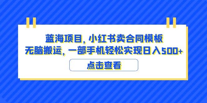 蓝海项目 小红书卖合同模板 无脑搬运 一部手机日入500+（教程+4000份模板）-枫叶微课堂