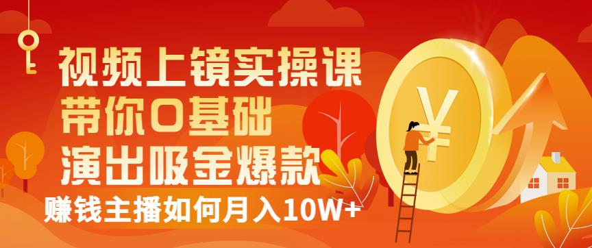 视频上镜实操课：带你0基础演出吸金爆款，赚钱主播如何月入10W+-枫叶微课堂