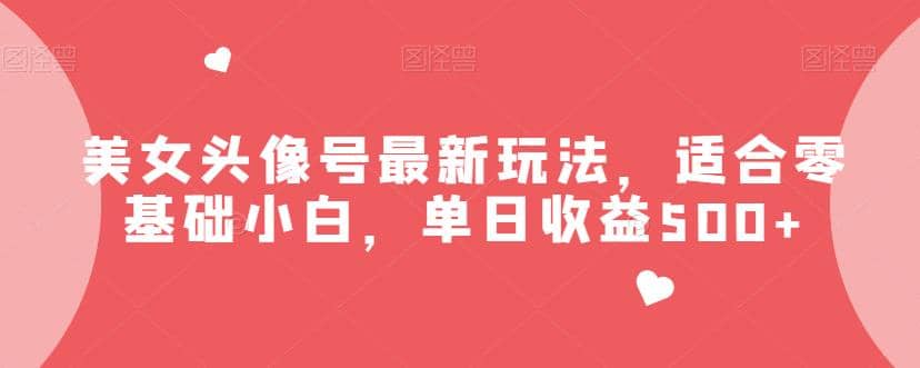 美女头像号最新玩法，适合零基础小白，单日收益500+【揭秘】-枫叶微课堂