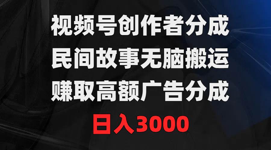 视频号创作者分成，民间故事无脑搬运，赚取高额广告分成，日入3000-枫叶微课堂