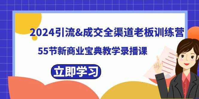 2024引流成交全渠道老板训练营，55节新商业宝典教学录播课-枫叶微课堂