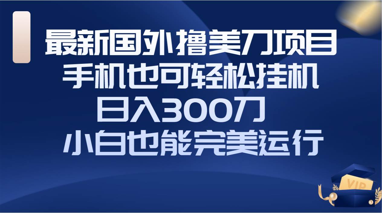 国外撸美刀项目，手机也可操作，轻松挂机操作，日入300刀 小白也能完美运行-枫叶微课堂