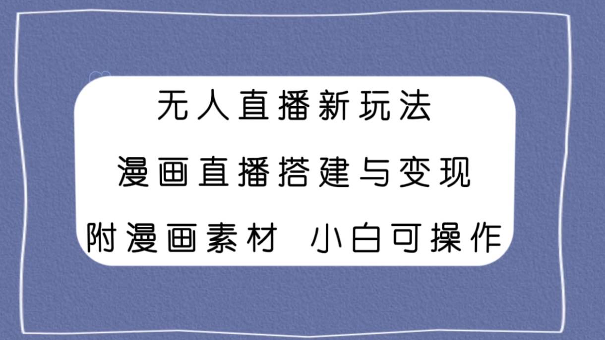 无人直播新玩法，漫画直播搭建与变现，附漫画素材小白也可操作-枫叶微课堂