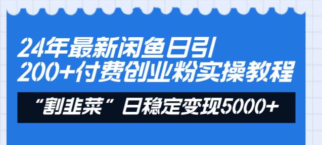 24年最新闲鱼日引200+付费创业粉，割韭菜每天5000+收益实操教程！-枫叶微课堂