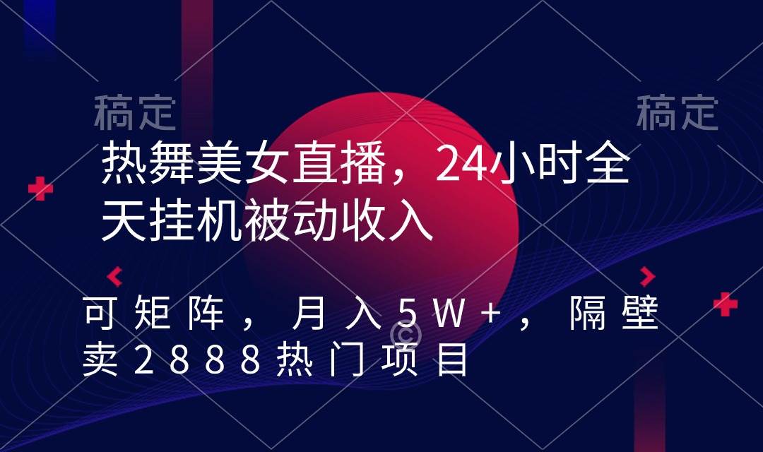 热舞美女直播，24小时全天挂机被动收入，可矩阵 月入5W+隔壁卖2888热门项目-枫叶微课堂
