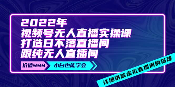 2022年《视频号无人直播实操课》打造日不落直播间+纯无人直播间-枫叶微课堂