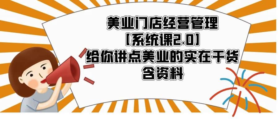 美业门店经营管理【系统课2.0】给你讲点美业的实在干货，含资料-枫叶微课堂