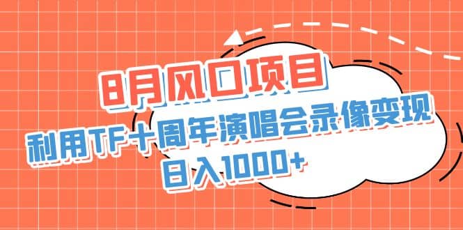 8月风口项目，利用TF十周年演唱会录像变现，日入1000+，简单无脑操作-枫叶微课堂