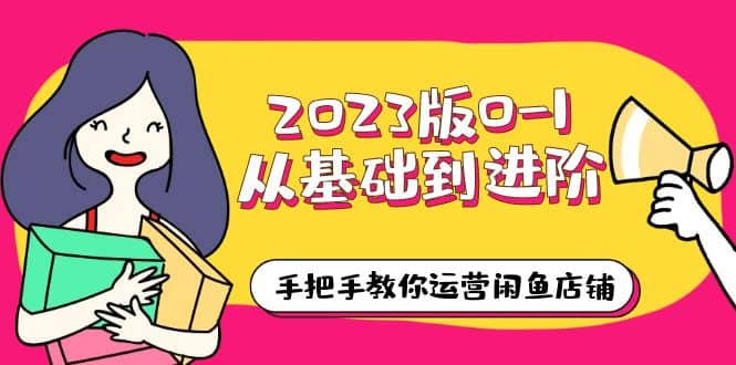 2023版0-1从基础到进阶，手把手教你运营闲鱼店铺（10节视频课）-枫叶微课堂