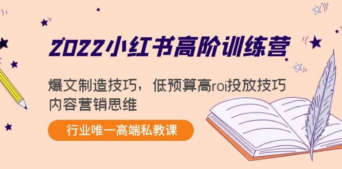 2022小红书高阶训练营：爆文制造技巧，低预算高roi投放技巧，内容营销思维-枫叶微课堂