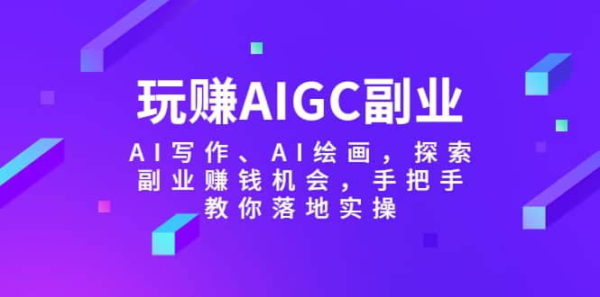 玩赚AIGC副业-AI写作、AI绘画，探索副业赚钱机会，手把手教你落地实操-枫叶微课堂