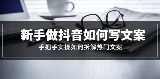 新手做抖音如何写文案，手把手实操如何拆解热门文案-枫叶微课堂