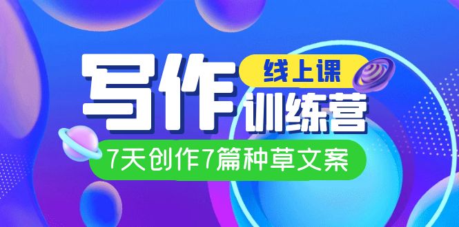 线上创作写作训练营，7天创作7篇种草文案（7节直播课）-枫叶微课堂