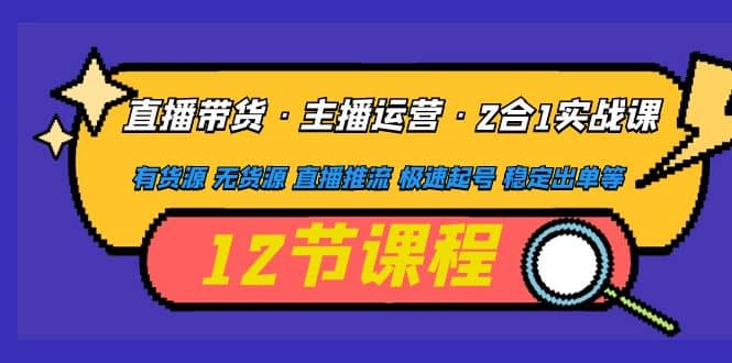直播带货·主播运营2合1实战课 有货源 无货源 直播推流 极速起号 稳定出单-枫叶微课堂