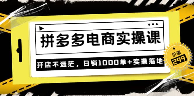 《拼多多电商实操课》开店不迷茫，日销1000单+实操落地（价值299元）-枫叶微课堂