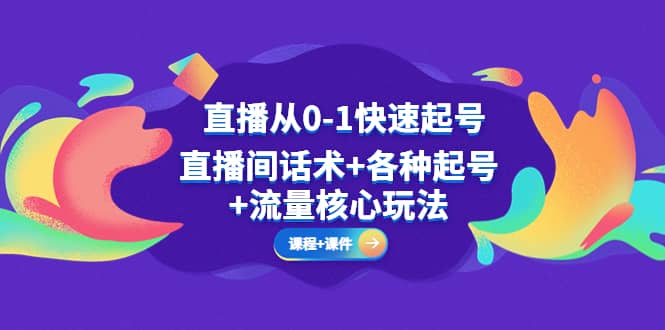 直播从0-1快速起号，直播间话术+各种起号+流量核心玩法(全套课程+课件)-枫叶微课堂