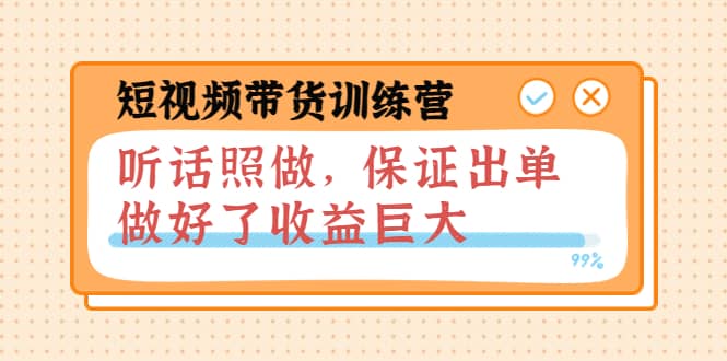 短视频带货训练营：听话照做，保证出单，做好了收益巨大（第8+9+10期）-枫叶微课堂