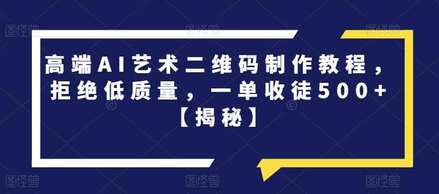 高端AI艺术二维码制作教程，拒绝低质量，一单收徒500+【揭秘】-枫叶微课堂