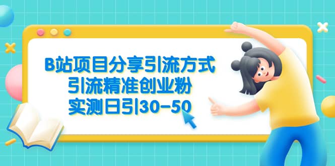 B站项目分享引流方式，引流精准创业粉，实测日引30-50-枫叶微课堂