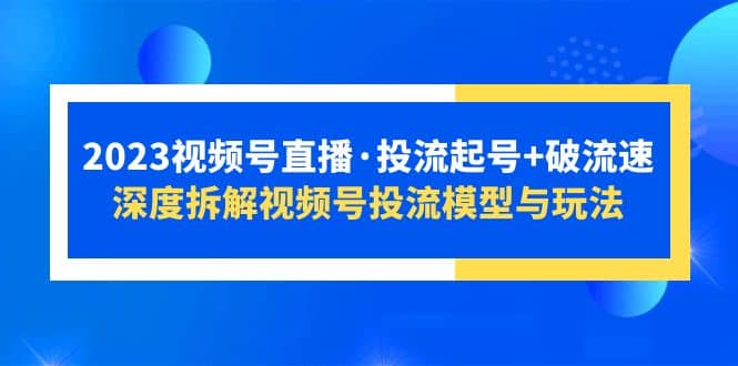 2023视频号直播·投流起号+破流速，深度拆解视频号投流模型与玩法-枫叶微课堂