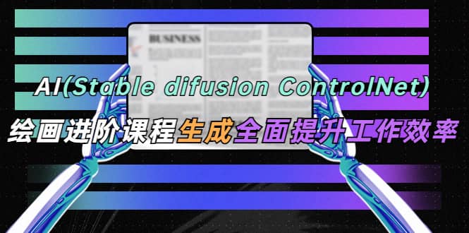 AI（stable difusion ControlNet）绘画进阶课程 办公场景 全面提升工作效率-枫叶微课堂