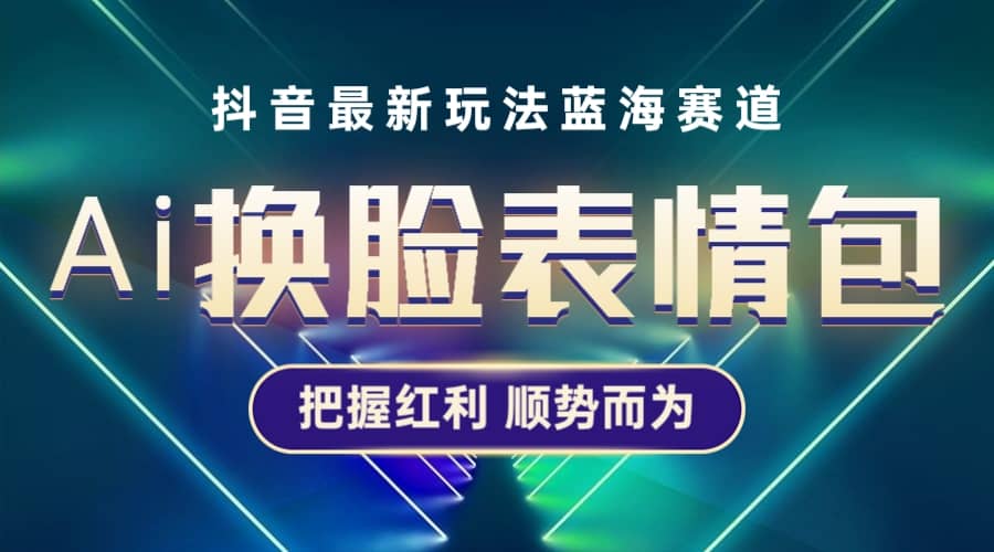 抖音AI换脸表情包小程序变现最新玩法，单条视频变现1万+普通人也能轻松玩转-枫叶微课堂