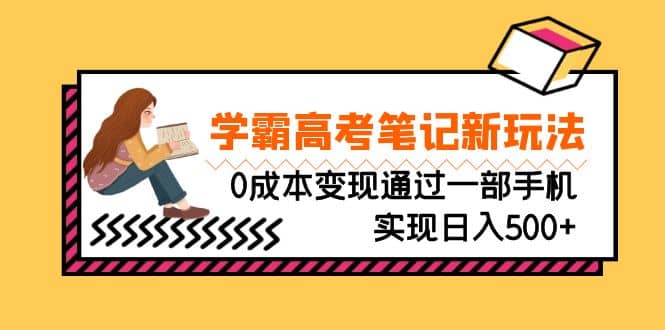 刚需高利润副业，学霸高考笔记新玩法，0成本变现通过一部手机实现日入500+-枫叶微课堂