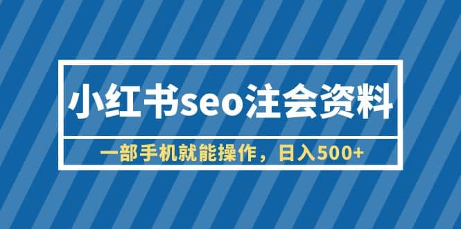 小红书seo注会资料，一部手机就能操作，日入500+（教程+资料）-枫叶微课堂