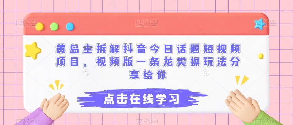 黄岛主拆解抖音今日话题短视频项目，视频版一条龙实操玩法分享给你-枫叶微课堂