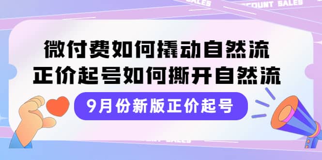 9月份新版正价起号，微付费如何撬动自然流，正价起号如何撕开自然流-枫叶微课堂