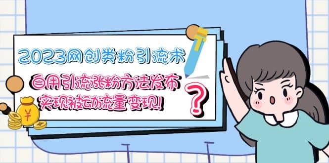 2023网创类粉引流术，自用引流涨粉方法发布，实现被动流量变现-枫叶微课堂