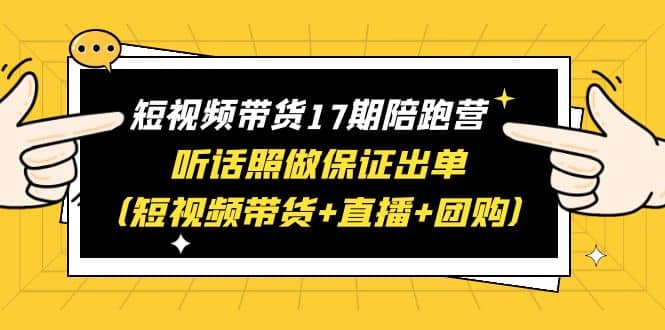 短视频带货17期陪跑营 听话照做保证出单（短视频带货+直播+团购）-枫叶微课堂
