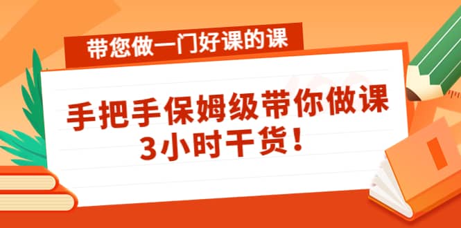 带您做一门好课的课：手把手保姆级带你做课，3小时干货-枫叶微课堂