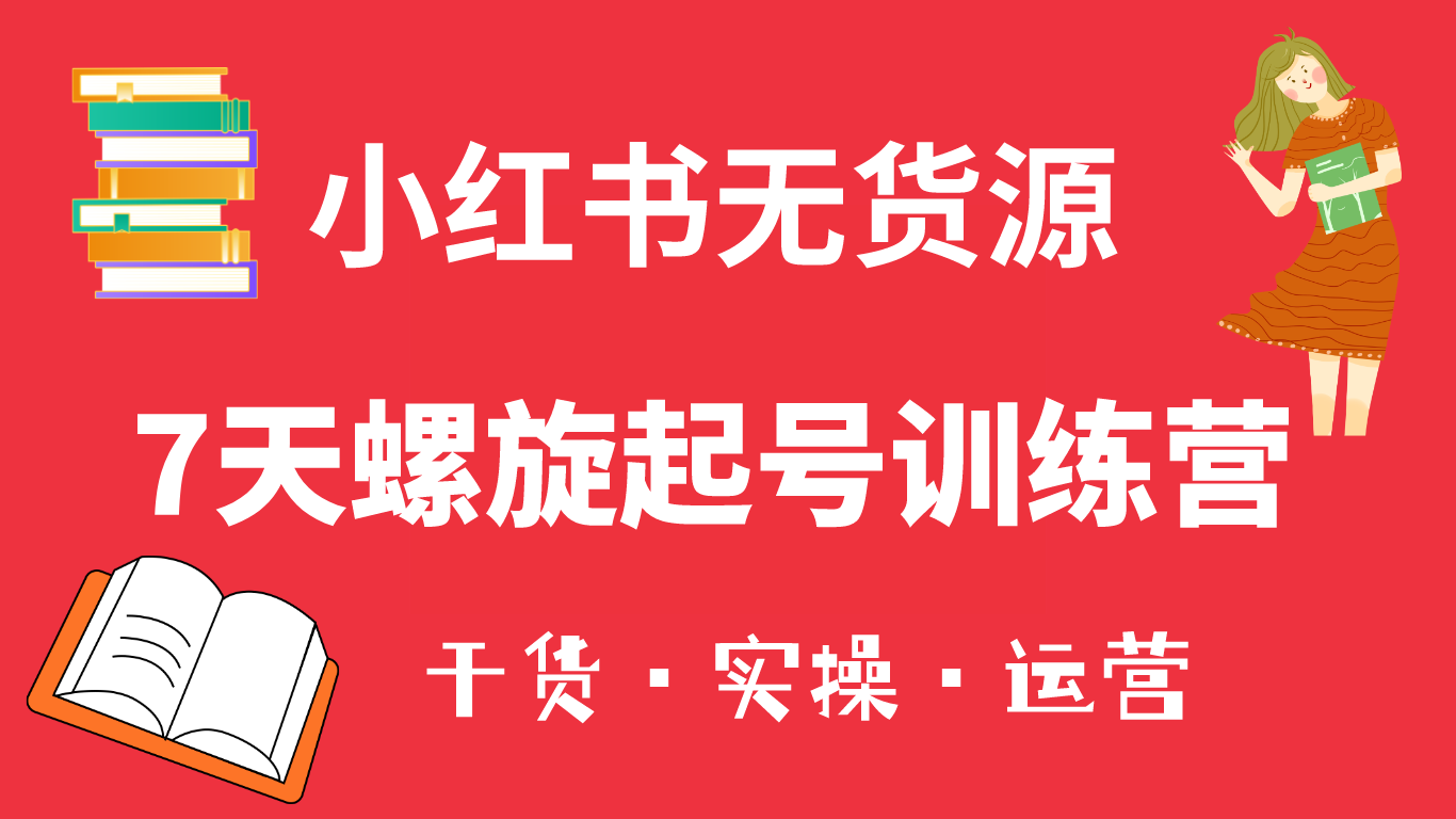 小红书7天螺旋起号训练营，小白也能轻松起店（干货+实操+运营）-枫叶微课堂