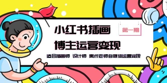 小红书插画博主运营变现-第1期，适合插画师 设计师 美术老师自媒体运营变现-枫叶微课堂