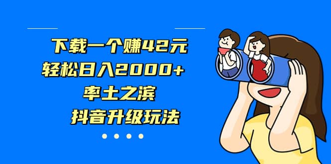下载一个赚42元，轻松日入2000+，率土之滨，抖音升级玩法-枫叶微课堂
