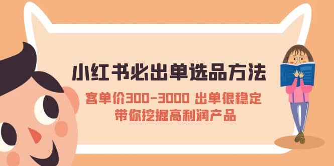 小红书必出单选品方法：客单价300-3000 出单很稳定 带你挖掘高利润产品-枫叶微课堂