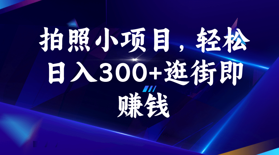 拍照小项目，轻松日入300+逛街即赚钱-枫叶微课堂