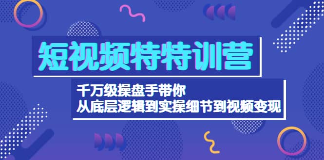 短视频特特训营：千万级操盘手带你从底层逻辑到实操细节到变现-价值2580-枫叶微课堂