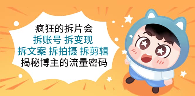 疯狂的拆片会：拆账号 拆变现 拆文案 拆拍摄 拆剪辑 揭秘博主的流量密码-枫叶微课堂