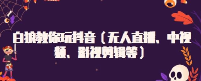 白狼教你玩抖音（无人直播、中视频、影视剪辑等）-枫叶微课堂