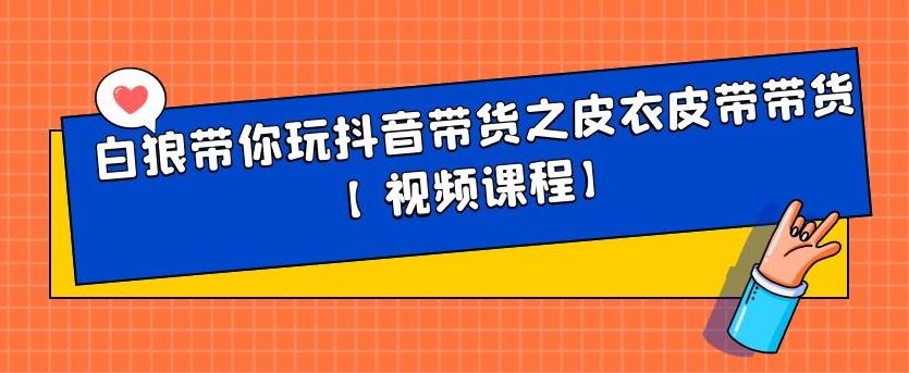 白狼带你玩抖音带货之皮衣皮带带货【视频课程】-枫叶微课堂