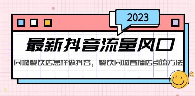 2023最新抖音流量风口，同城餐饮店怎样做抖音，餐饮同城直播店引流方法-枫叶微课堂