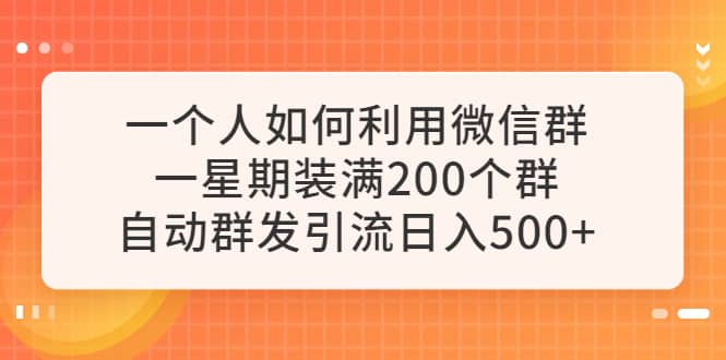 一个人如何利用微信群自动群发引流，一星期装满200个群，日入500+-枫叶微课堂