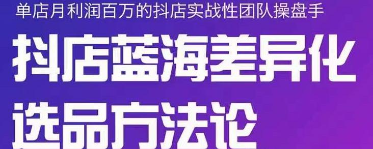 小卒抖店终极蓝海差异化选品方法论，全面介绍抖店无货源选品的所有方法-枫叶微课堂