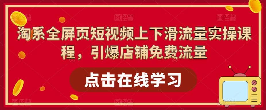 淘系-全屏页短视频上下滑流量实操课程，引爆店铺免费流量（87节视频课）-枫叶微课堂